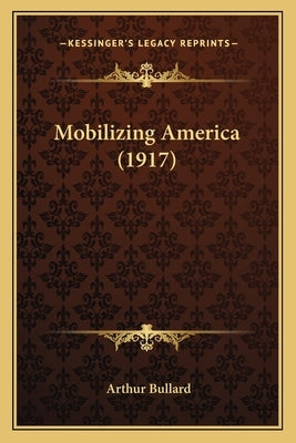 Mobilizing America (1917) by Bullard, Arthur