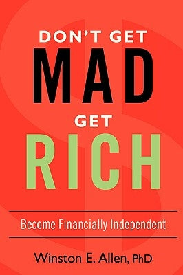 Don't Get Mad, Get Rich: Become Financially Independent by Allen, Winston E.