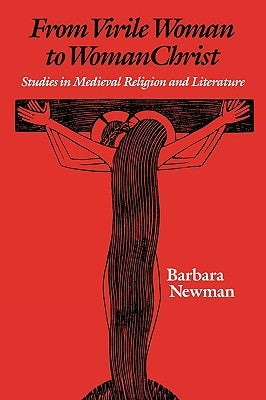 From Virile Woman to Womanchrist: Studies in Medieval Religion and Literature by Newman, Barbara