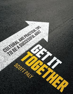 Get It Together: Cultural and Practical Tips to Be a Successful Adult by Paly, Scott S.