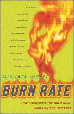 Burn Rate: How I Survived the Gold Rush Years on the Internet by Wolff, Michael