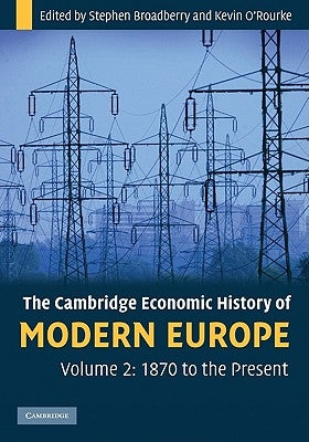The Cambridge Economic History of Modern Europe: Volume 2, 1870 to the Present by Broadberry, Stephen