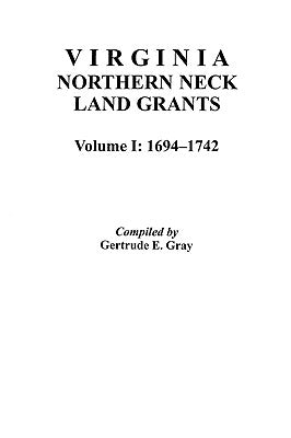 Virginia Northern Neck Land Grants, 1694-1742. [Vol. I] by Gray, Gertrude E.