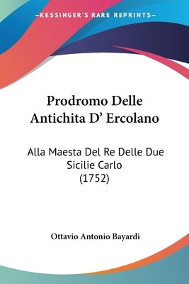 Prodromo Delle Antichita D' Ercolano: Alla Maesta Del Re Delle Due Sicilie Carlo (1752) by Bayardi, Ottavio Antonio