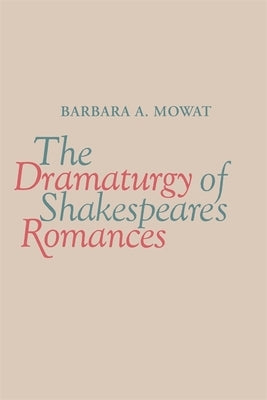 The Dramaturgy of Shakespeare's Romances by Mowat, Barbara a.