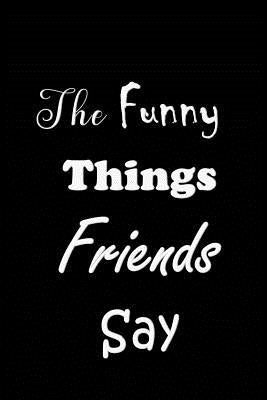 The Funny Things Friends Say: Quote Memory Book - Handy Carry Around Size - Amusing Interior - Unique Cover by Journal, All Things