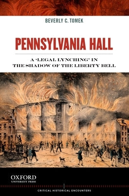 Pennsylvania Hall: A 'Legal Lynching' in the Shadow of the Liberty Bell by Tomek, Beverly C.