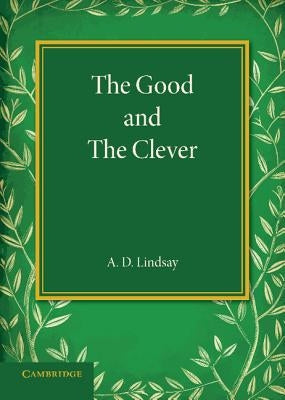 The Good and the Clever: The Founders' Memorial Lecture, Girton College 1945 by Lindsay, A. D.