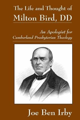 The Life and Thought of Milton Bird, DD: An Apologist for Cumberland Presbyterian Theology by Gore, Matthew H.