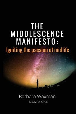 The Middlescence Manifesto: Igniting the passion of midlife by Waxman, Barbara