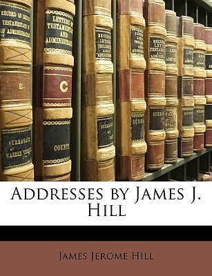 Addresses by James J. Hill by Hill, James Jerome