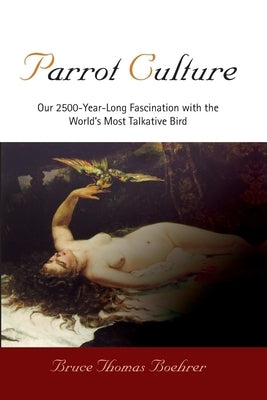 Parrot Culture: Our 25-Year-Long Fascination with the World's Most Talkative Bird by Boehrer, Bruce Thomas