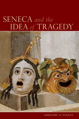 Seneca and the Idea of Tragedy by Staley, Gregory A.