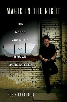 Magic in the Night: The Words and Music of Bruce Springsteen by Kirkpatrick, Rob