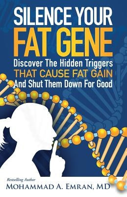Silence Your Fat Gene: Discover the Hidden Triggers That Cause Fat Gain and Shut Them Down for Good by Emran, Mohammad a.
