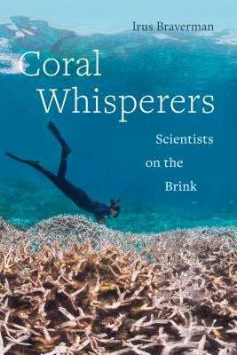 Coral Whisperers: Scientists on the Brinkvolume 3 by Braverman, Irus