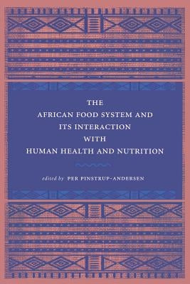 The African Food System and Its Interactions with Human Health and Nutrition by Pinstrup-Andersen, Per