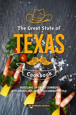 The Great State of Texas Cookbook: Rustling Up Food Cowboy-Style by Riddle, Barbara