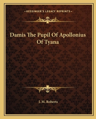 Damis The Pupil Of Apollonius Of Tyana by Roberts, J. M.