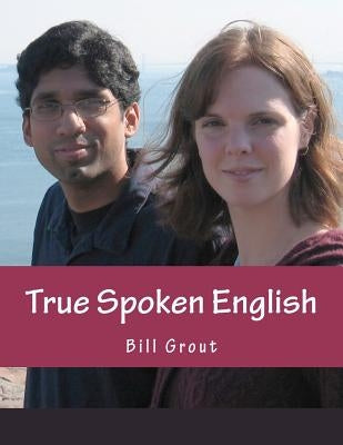 True Spoken English: Learn the Secrets to Speaking English by Grout, Bill