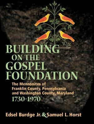Building on the Gospel Foundation: The Mennonites of Franklin County, Pennsylvania and Washington County, Maryland by Burdge Jr, Edsel