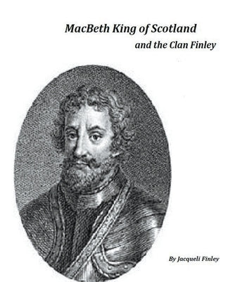 Macbeth King of Scotland and The Clan Finley by Finley, Jacqueli