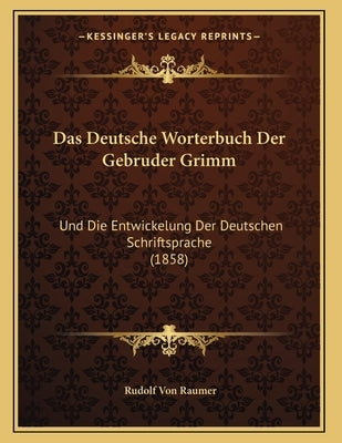 Das Deutsche Worterbuch Der Gebruder Grimm: Und Die Entwickelung Der Deutschen Schriftsprache (1858) by Raumer, Rudolf Von