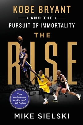 The Rise: Kobe Bryant and the Pursuit of Immortality by Sielski, Mike