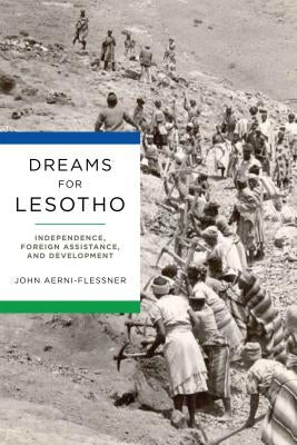 Dreams for Lesotho: Independence, Foreign Assistance, and Development by Aerni-Flessner, John