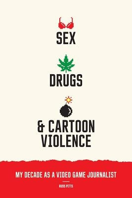 Sex, Drugs, and Cartoon Violence: My Decade as a Video Game Journalist by Pitts, Russ