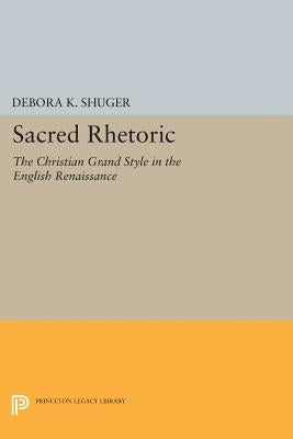 Sacred Rhetoric: The Christian Grand Style in the English Renaissance by Shuger, Debora K.