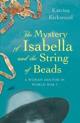 The Mystery of Isabella and the String of Beads: A Woman Doctor in WW1 by Katrina, Kirkwood
