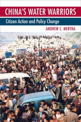 China's Water Warriors: Citizen Action and Policy Change by Mertha, Andrew C.