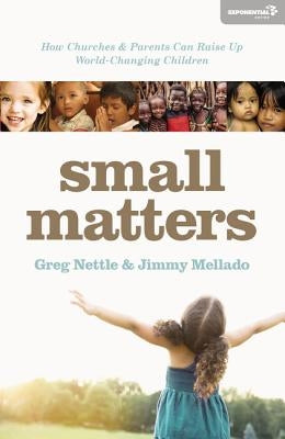 Small Matters: How Churches and Parents Can Raise Up World-Changing Children by Nettle, Greg