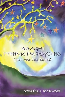 Aaagh! I Think I'm Psychic (And You Can Be Too) by Rosewood, Natasha J.