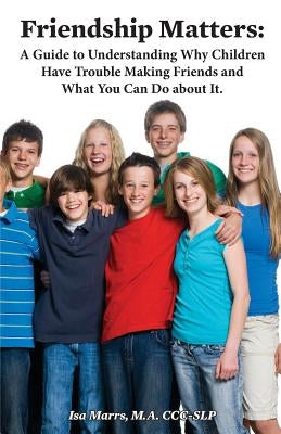 Friendship Matters: A Guide to Understanding Why Children Have Trouble Making Friends and What You Can Do About It. by Marrs, Isa
