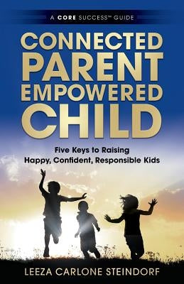 Connected Parent, Empowered Child: Five Keys to Raising Happy, Confident, Responsible Kids by Steindorf, Leeza Carlone