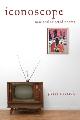 Iconoscope: New and Selected Poems by Oresick, Peter