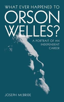 What Ever Happened to Orson Welles?: A Portrait of an Independent Career by McBride, Joseph