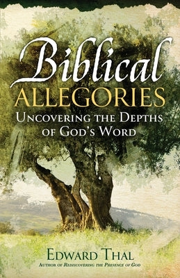 Biblical Allegories: Uncovering the Depths of God's Word by Thal, Edward