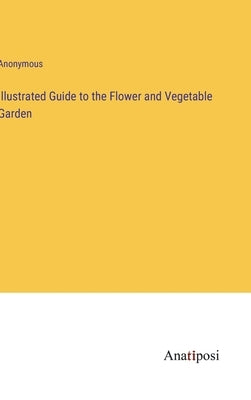 Illustrated Guide to the Flower and Vegetable Garden by Anonymous