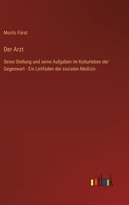 Der Arzt: Seine Stellung und seine Aufgaben im Kulturleben der Gegenwart - Ein Leitfaden der sozialen Medizin by Fürst, Moritz