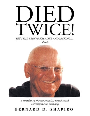 Died Twice!: Yet Still Very Much Alive and Kicking..... by Shapiro, Bernard D.