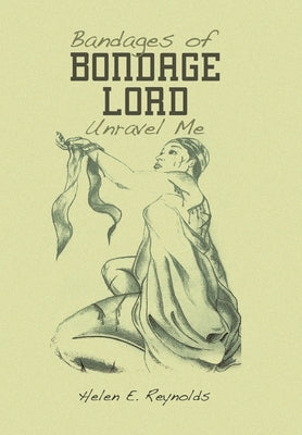 Bandages of Bondage Lord Unravel Me by Reynolds, Helen E.