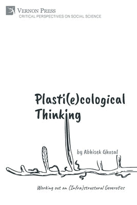 Plasti(e)cological Thinking: Working out an (Infra)structural Geoerotics by Ghosal, Abhisek