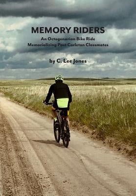 Memory Riders: An Octogenarian Bike Ride Memorializing Past Carleton Classmates by Jones, C. Lee