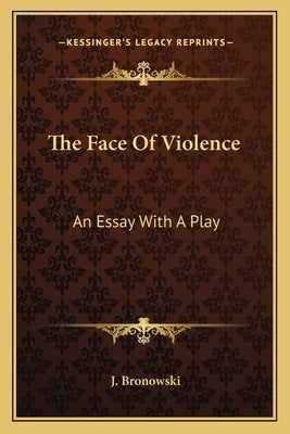 The Face Of Violence: An Essay With A Play by Bronowski, J.