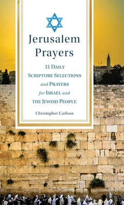 Jerusalem Prayers: 31 Daily Scripture Selections and Prayers for Israel and the Jewish People by Carlson, Christopher
