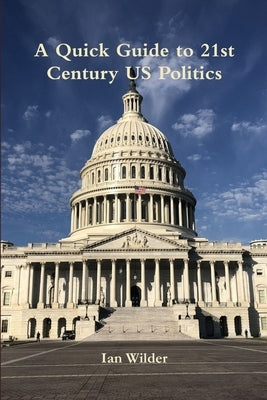 A Quick Guide to 21st Century US Politics by Wilder, Ian