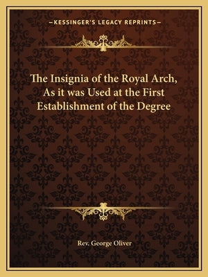 The Insignia of the Royal Arch, as It Was Used at the First Establishment of the Degree by Oliver, Rev George